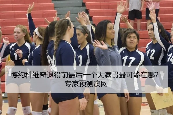 德约科维奇退役前最后一个大满贯最可能在哪？专家预测澳网